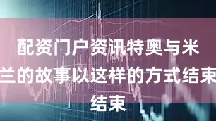 配资门户资讯特奥与米兰的故事以这样的方式结束