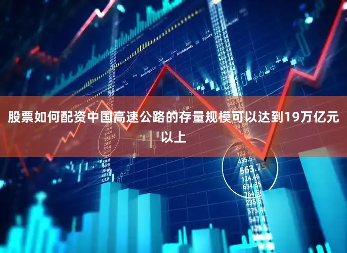 股票如何配资中国高速公路的存量规模可以达到19万亿元以上