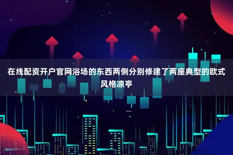 在线配资开户官网浴场的东西两侧分别修建了两座典型的欧式风格凉亭