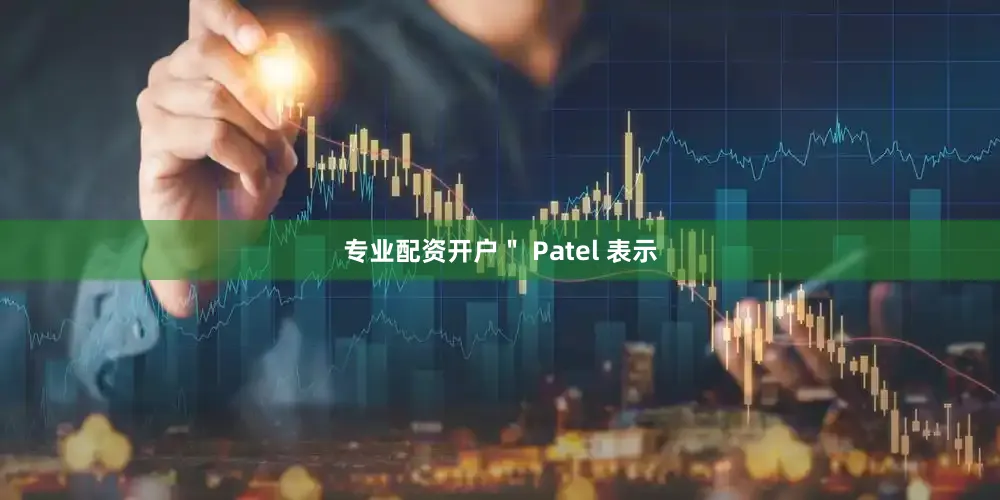 专业配资开户" Patel 表示