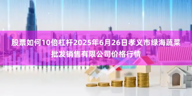 股票如何10倍杠杆2025年6月26日孝义市绿海蔬菜批发销售有限公司价格行情