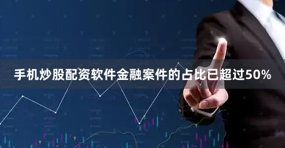 手机炒股配资软件金融案件的占比已超过50%