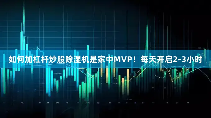 如何加杠杆炒股除湿机是家中MVP！每天开启2-3小时