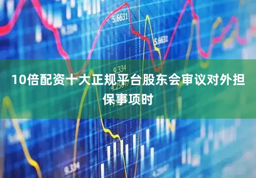 10倍配资十大正规平台股东会审议对外担保事项时
