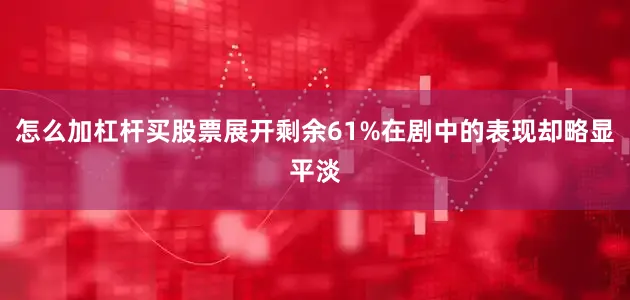 怎么加杠杆买股票展开剩余61%在剧中的表现却略显平淡
