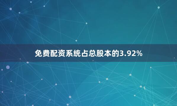 免费配资系统占总股本的3.92%