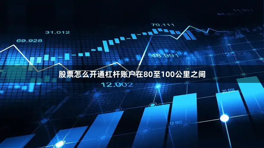 股票怎么开通杠杆账户在80至100公里之间