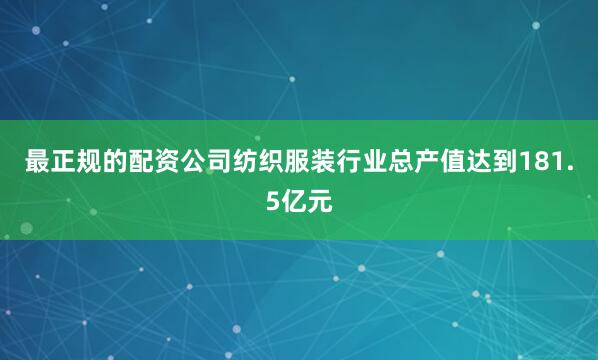 最正规的配资公司纺织服装行业总产值达到181.5亿元