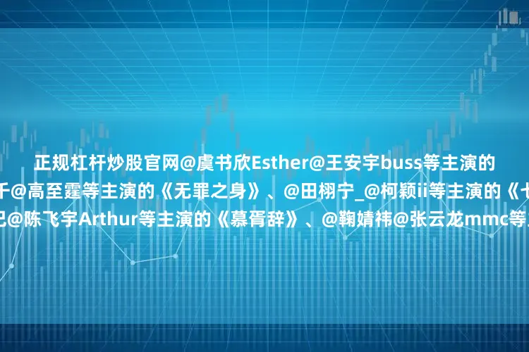正规杠杆炒股官网@虞书欣Esther@王安宇buss等主演的《一念江南》、@魏大勋@孙千@高至霆等主演的《无罪之身》、@田栩宁_@柯颖ii等主演的《七月的一天》、@Dear-迪丽热巴@陈飞宇Arthur等主演的《慕胥辞》、@鞠婧祎@张云龙mmc等主演的《来战》、@邓为D等主演的《风月不相关》、@任嘉伦Allen@蓝盈莹Lyric等主演的《风与潮》、@成毅等主演的《长安二十四计》、@罗云熙Leo等主