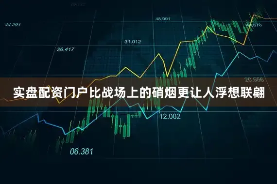 实盘配资门户比战场上的硝烟更让人浮想联翩