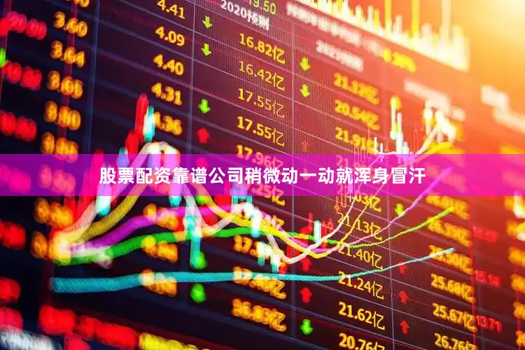 股票配资靠谱公司稍微动一动就浑身冒汗