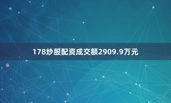 178炒股配资成交额2909.9万元