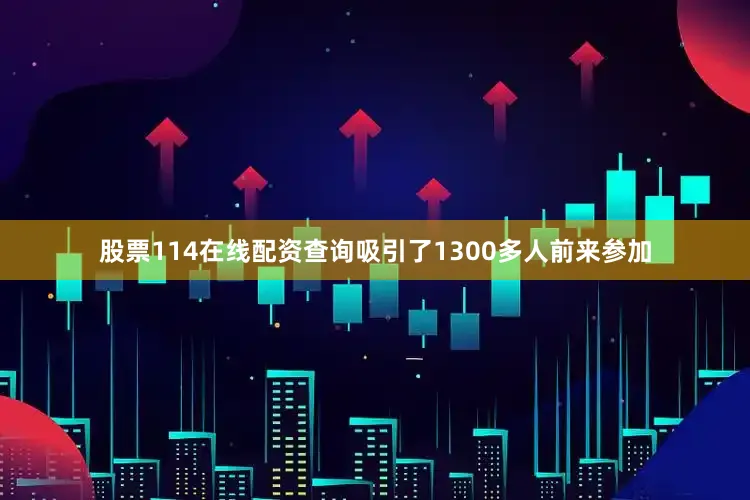 股票114在线配资查询吸引了1300多人前来参加