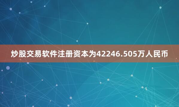 炒股交易软件注册资本为42246.505万人民币