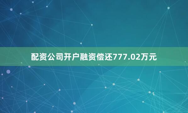 配资公司开户融资偿还777.02万元