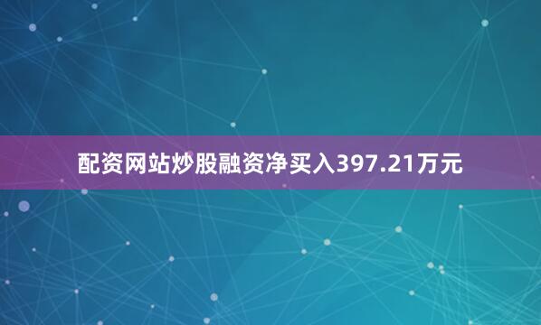 配资网站炒股融资净买入397.21万元