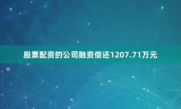 股票配资的公司融资偿还1207.71万元