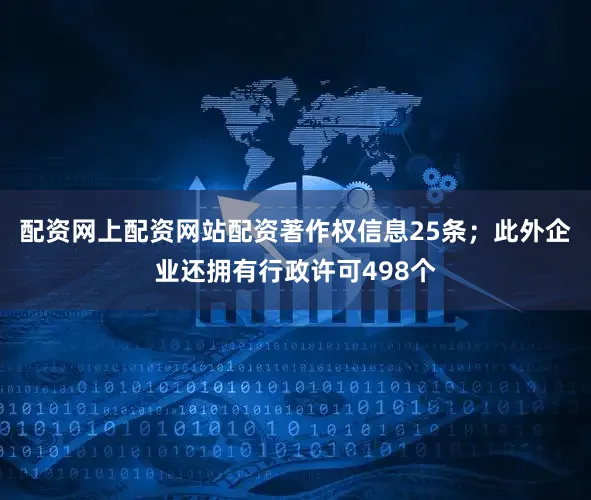 配资网上配资网站配资著作权信息25条；此外企业还拥有行政许可498个