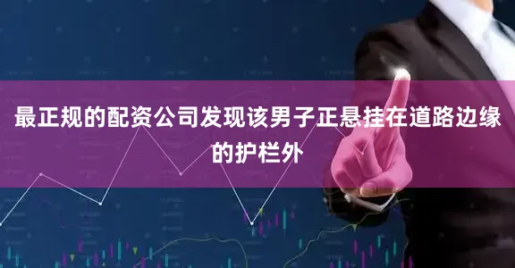 最正规的配资公司发现该男子正悬挂在道路边缘的护栏外